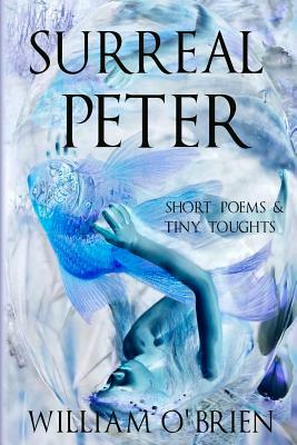 Surreal Peter (Peter: A Darkened Fairytale, Vol 4): Short Poems & Tiny Thoughts by William O'Brien