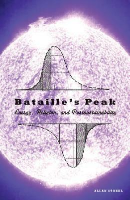 Bataille's Peak: Energy, Religion, and Postsustainability by Allan Stoekl