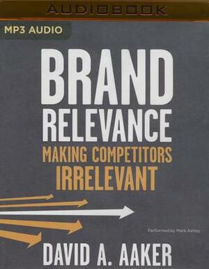 Brand Relevance: Making Competitors Irrelevant by David A. Aaker