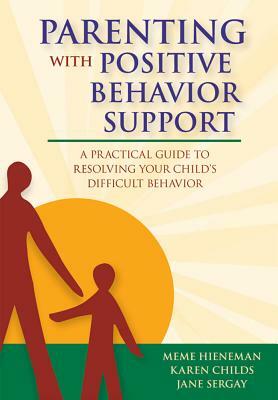 Parenting with Positive Behavior Support: A Practical Guide to Resolving Your Child's Difficult Behavior by Jane Sergay, Meme Hieneman, Karen Childs