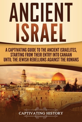 Ancient Israel: A Captivating Guide to the Ancient Israelites, Starting From their Entry into Canaan Until the Jewish Rebellions again by Captivating History