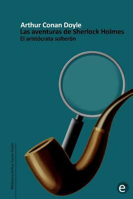 El aristócrata solterón: Las aventuiras de Sherlock Holmes by Arthur Conan Doyle