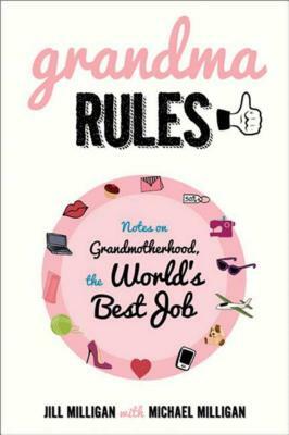 Grandma Rules: Notes on Grandmotherhood, the World's Best Job by Jill Milligan