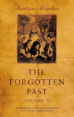 The Forgotten Past – Volume II: Another Eclectic Collection of Little Known Stories from the Annals of History by Andrew Vinken