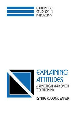 Explaining Attitudes: A Practical Approach to the Mind by Lynne Rudder Baker