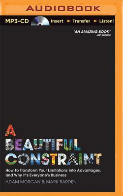 A Beautiful Constraint: How to Transform Your Limitations Into Advantages, and Why It's Everyone's Business by Adam Morgan, Mark Barden