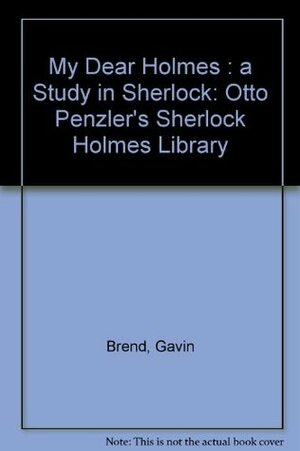 My Dear Holmes: A Study in Sherlock by Gavin Brend