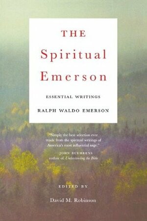 The Spiritual Emerson: Essential Writings by Ralph Waldo Emerson by Ralph Waldo Emerson, David M. Robinson