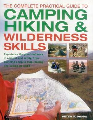 The Complete Practical Guide to Camping, Hiking & Wilderness Skills: Experience the Great Outdoors in Comfort and Safety, from Planning a Trip to Map- by Peter G. Drake