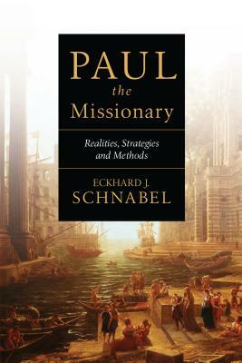Paul the Missionary: Realities, Strategies and Methods by Eckhard J. Schnabel