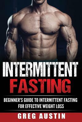 Intermittent Fasting: Beginner's Guide to Intermittent Fasting for Effective Wei by Greg Austin