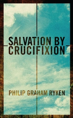 Salvation by Crucifixion by Philip G. Ryken