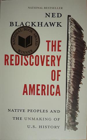 The Rediscovery of America: Native Peoples and the Unmaking of U.S. History by Ned Blackhawk