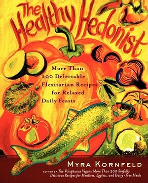 The Healthy Hedonist: More Than 200 Delectable Flexitarian Recipes for Relaxed Daily Feasts by Myra Kornfeld