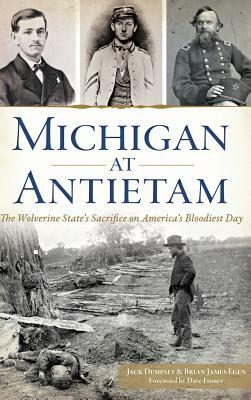 Michigan at Antietam: The Wolverine State S Sacrifice on America S Bloodiest Day by Brian James Egen, Jack Dempsey