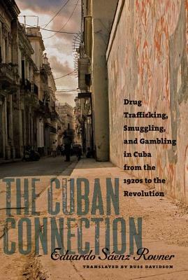 The Cuban Connection: Drug Trafficking, Smuggling, and Gambling in Cuba from the 1920s to the Revolution by Russ Davidson, Eduardo Sáenz Rovner