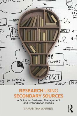 Research Using Secondary Sources: A Guide for Business, Management and Organization Studies by Samantha Warren
