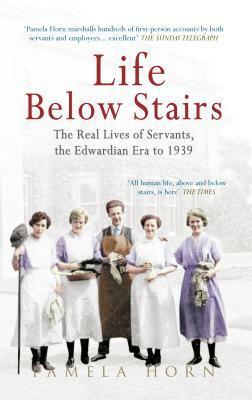 Life Below Stairs: The Real Lives of Servants, the Edwardian Era to 1939 by Pamela Horn