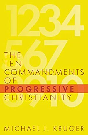 The Ten Commandments of Progressive Christianity by Michael J. Kruger