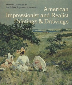 American Impressionist and Realist Paintings and Drawings: From the Collection of Mr. & Mrs. Raymond J. Horowitz by Dianne H. Pilgrim