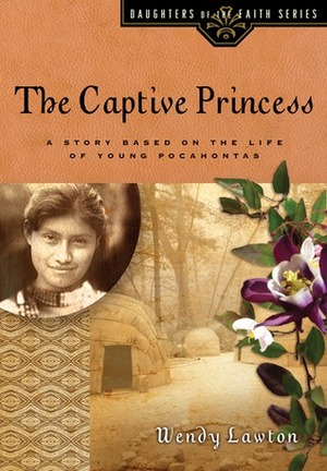 The Captive Princess: A Story Based on the Life of Young Pocahontas by Wendy Lawton