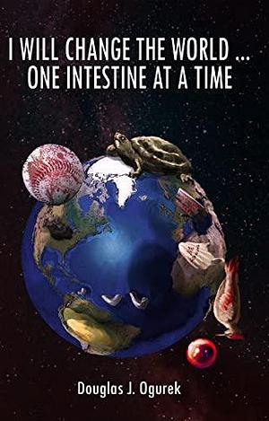 I Will Change the World ... One Intestine at a Time by Douglas J. Ogurek