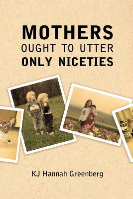 Mothers Ought to Utter Only Niceties by Kj Hannah Greenberg