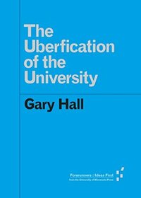 The Uberfication of the University (Forerunners: Ideas First) by Gary Hall