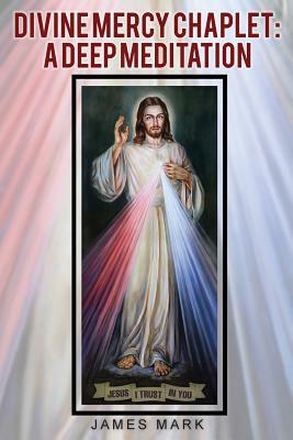 The Divine Mercy Chaplet: A Deep Meditation by James Mark