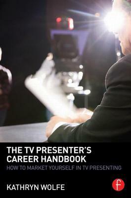 The TV Presenter's Career Handbook: How to Market Yourself in TV Presenting by Kathryn Wolfe