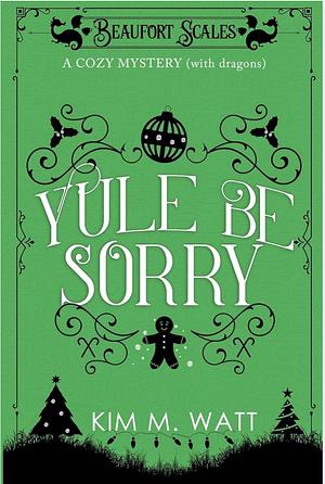 Yule Be Sorry: A Cozy Mystery (With Dragons): Abductions, explosions, and a nice mince pie... by Kim M. Watt