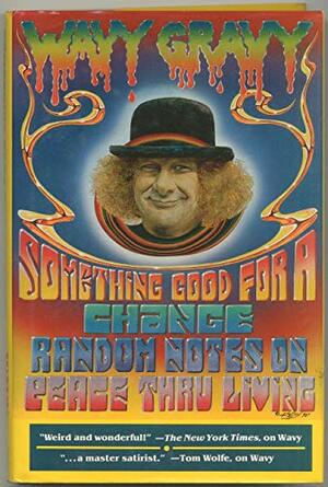 Something Good for a Change: Random Notes on Peace Thru Living by Wavy Gravy