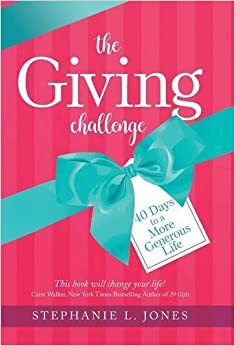 The Giving Challenge: 40 Days to a More Generous Life by Stephanie L. Jones