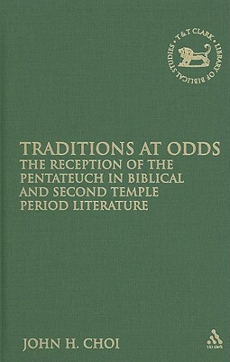Traditions at Odds: The Reception of the Pentateuch in Biblical and Second Temple Period Literature by John H. Choi
