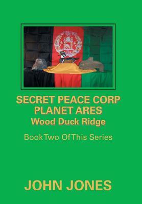 Secret Peace Corp Planet Ares Wood Duck Ridge: Book Two of This Series by John Jones