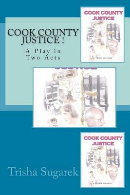 Cook County Justice !: A Play in Two Acts by Trisha Sugarek