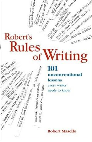 Robert's Rules of Writing: 101 Unconventional Lessons Every Writer Needs to Know by Robert Masello