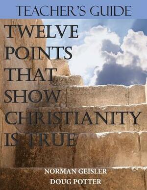Teacher's Guide: Twelve Points That Show Christianity Is True by Norman L. Geisler, Douglas E. Potter