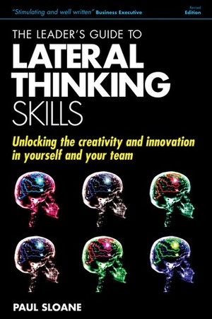 The Leader's Guide to Lateral Thinking Skills, 3rd Edition: Unlock the Creativity and Innovation in You and Your Team by Paul Sloane