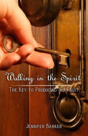 Walking In The Spirit: The Key to Producing His Fruit by Jennifer Barker