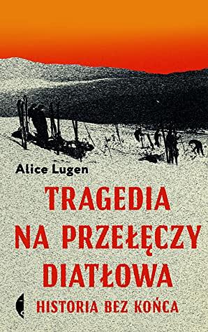 Tragedia na Przełęczy Diatłowa. Historia bez końca by Alice Lugen