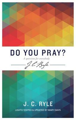 Do You Pray? a Question for Everybody by J.C. Ryle