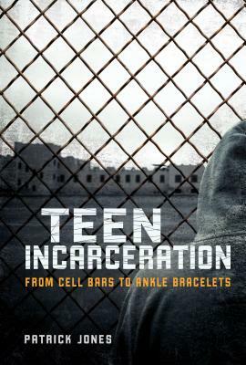 Teen Incarceration: From Cell Bars to Ankle Bracelets by Patrick Jones