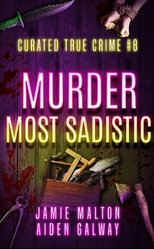 Curated True Crime #8: Murder Most Sadistic  by Jamie Malton