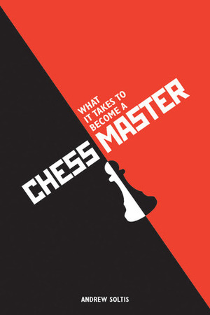 What it Takes to Become a Chess Master: Chess Strategies That Get Results by Andrew Soltis