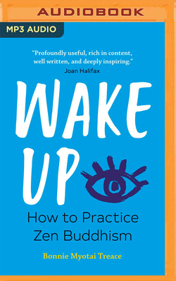Wake Up: How to Practice Zen Buddhism by Bonnie Myotai Treace