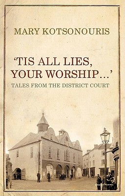 Tis All Lies, Your Worship: Tales from the District Court by Mary Kotsonouris