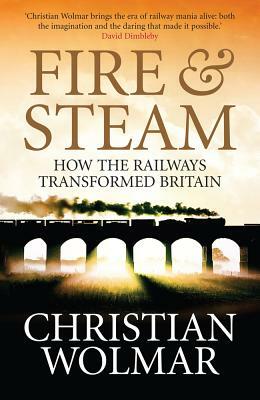 Fire and Steam: A New History of the Railways in Britain by Christian Wolmar