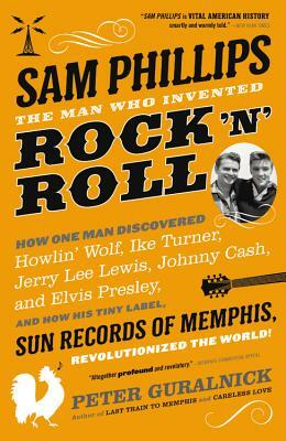 Sam Phillips: The Man Who Invented Rock 'n' Roll by Peter Guralnick