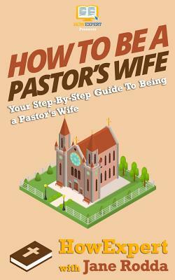 How To Be a Pastor's Wife: Your Step-By-Step Guide To Being a Pastor's Wife by Jane Rodda, Howexpert